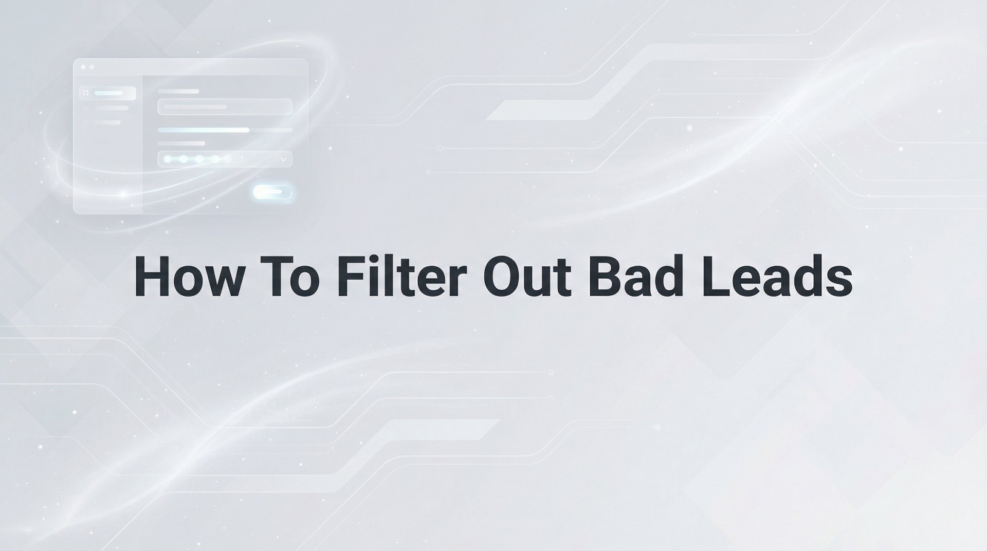 How To Filter Out Bad Leads: 6-Step Quality System