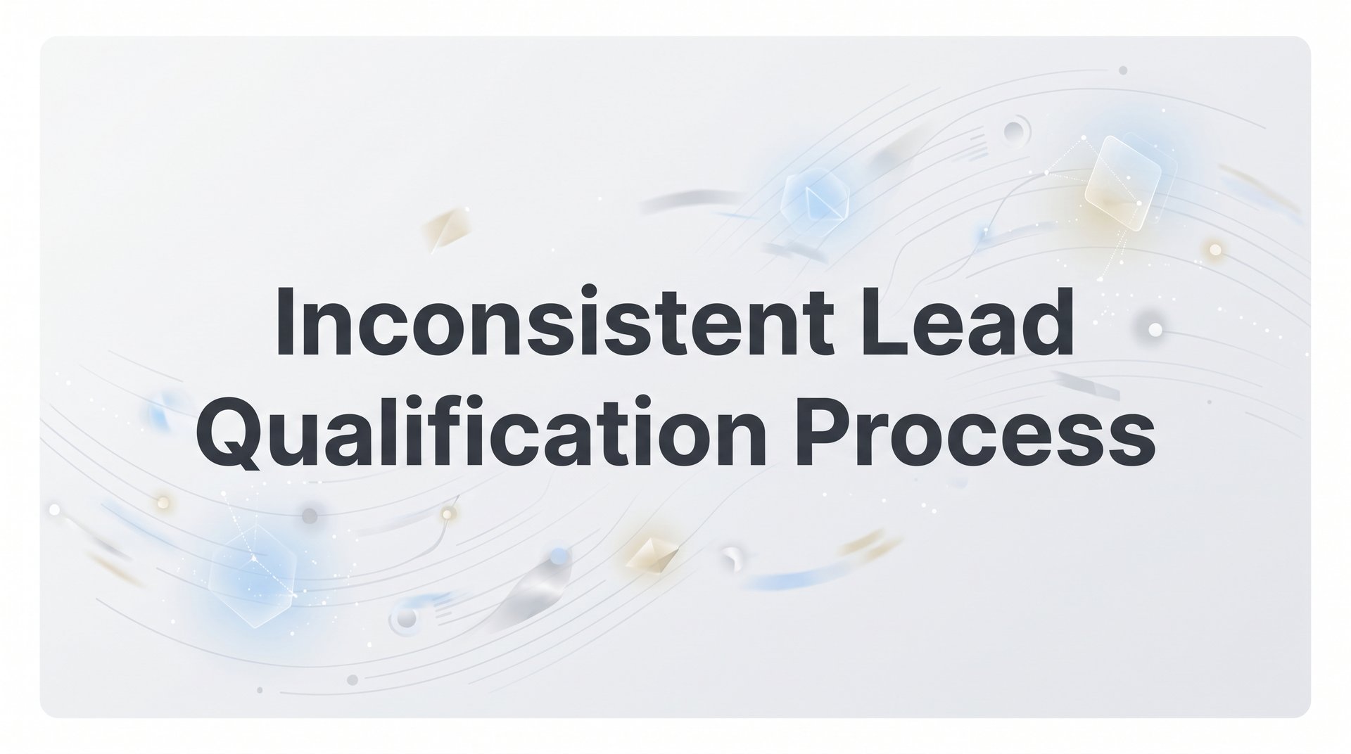Fix Your Inconsistent Lead Qualification Process Now