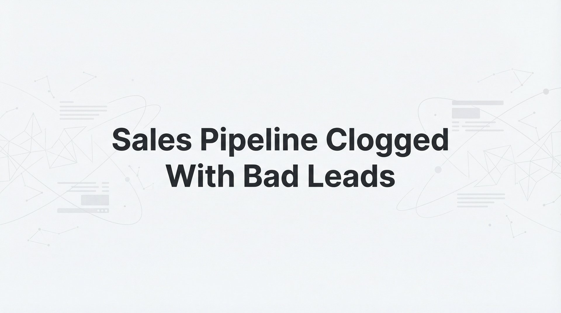 Sales Pipeline Clogged With Bad Leads? Fix It Fast