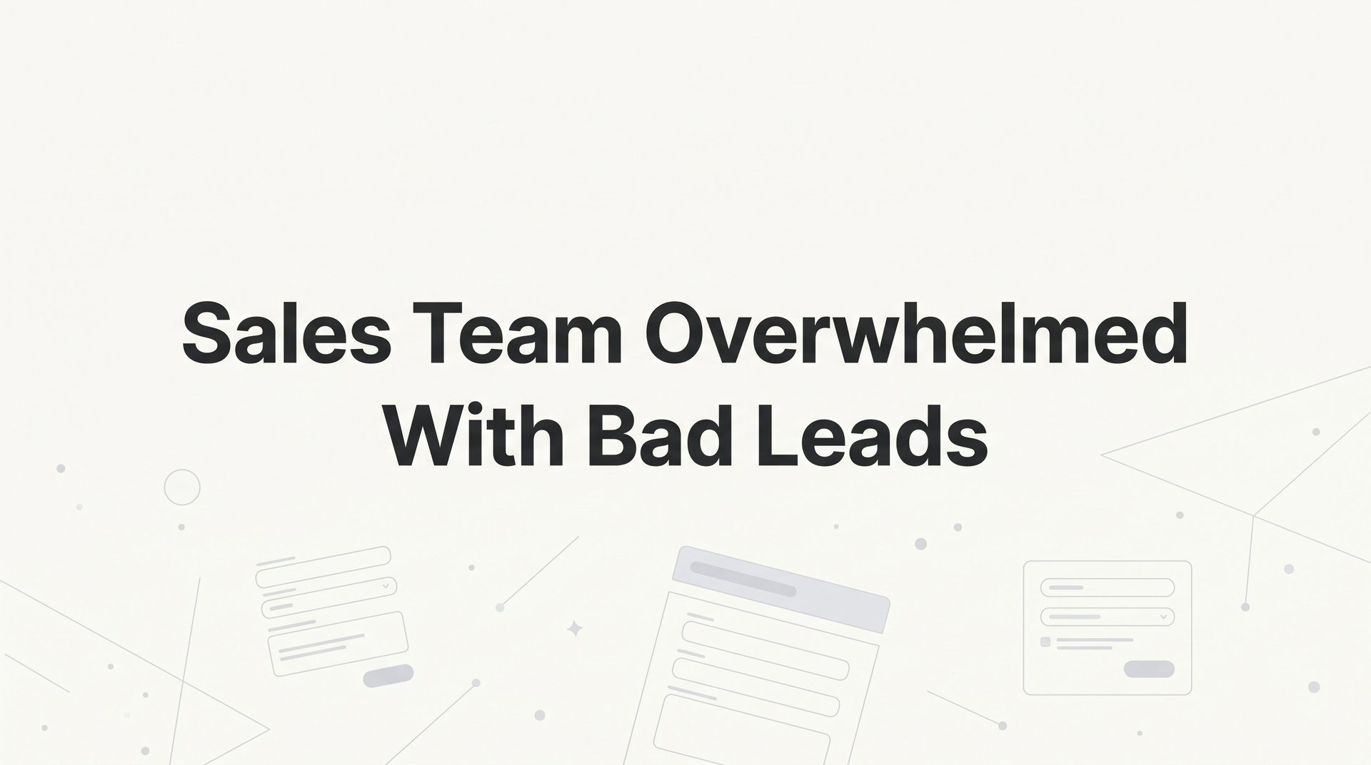 Sales Team Overwhelmed With Bad Leads: 7 Solutions